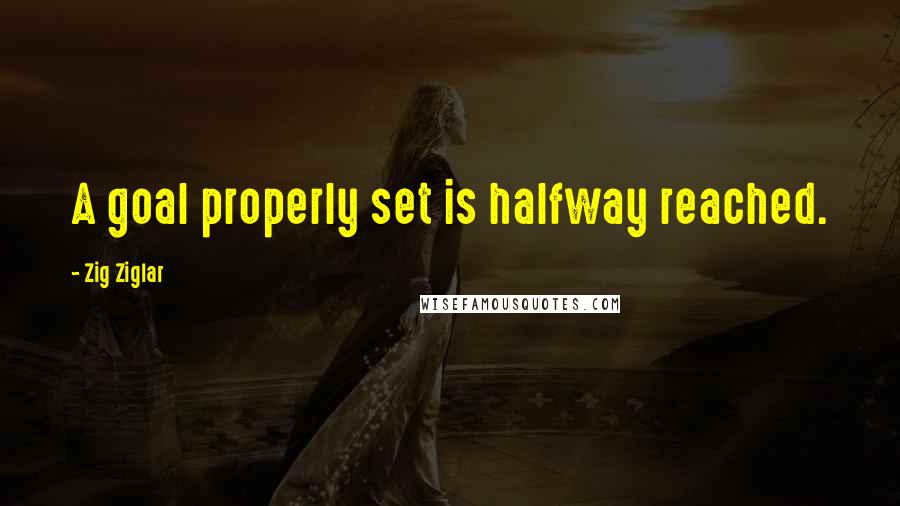 Zig Ziglar Quotes: A goal properly set is halfway reached.