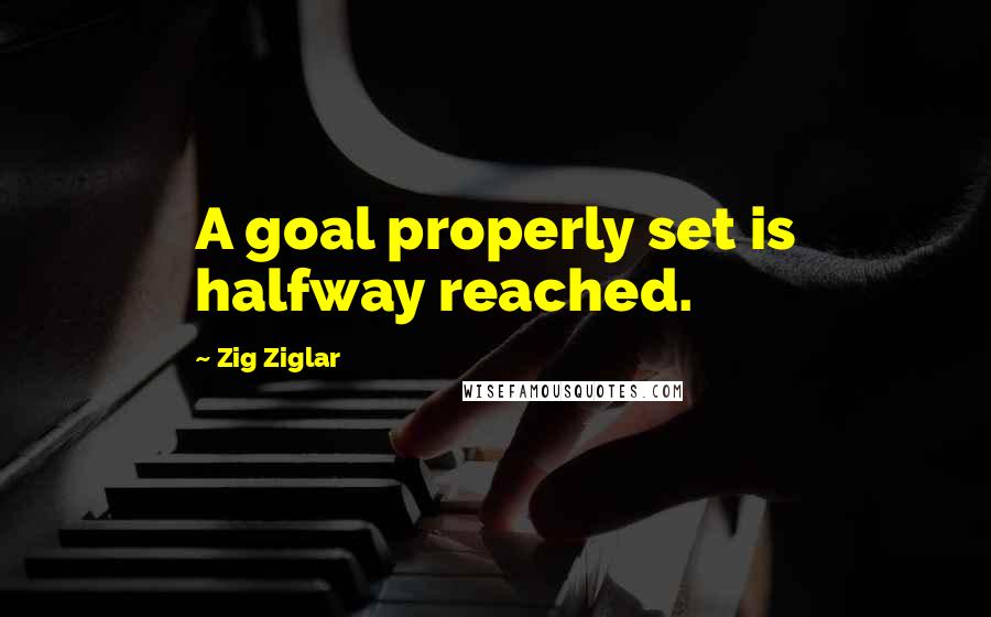 Zig Ziglar Quotes: A goal properly set is halfway reached.