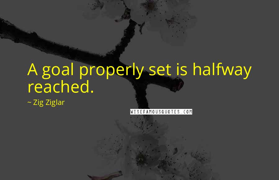 Zig Ziglar Quotes: A goal properly set is halfway reached.