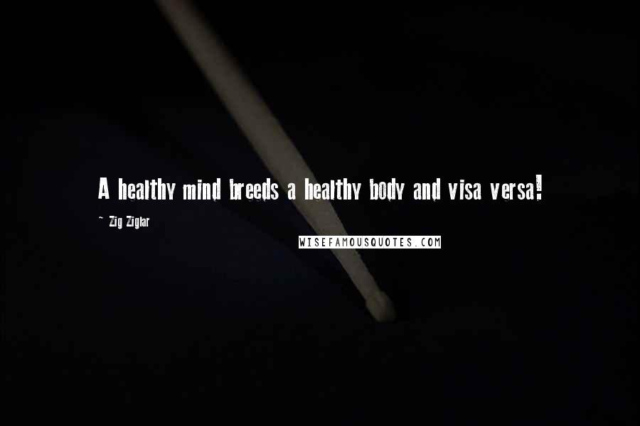 Zig Ziglar Quotes: A healthy mind breeds a healthy body and visa versa!