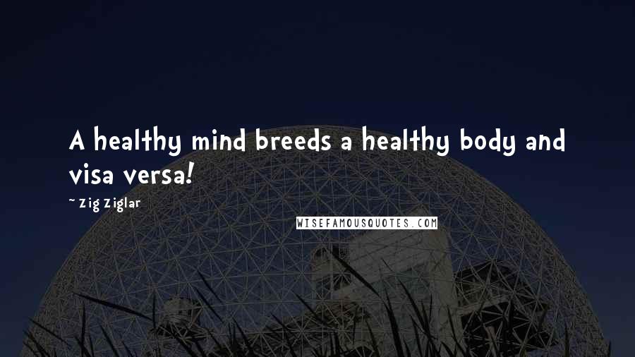 Zig Ziglar Quotes: A healthy mind breeds a healthy body and visa versa!