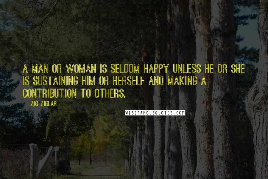 Zig Ziglar Quotes: A man or woman is seldom happy unless he or she is sustaining him or herself and making a contribution to others.