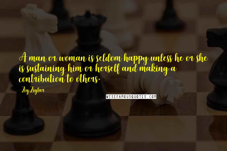 Zig Ziglar Quotes: A man or woman is seldom happy unless he or she is sustaining him or herself and making a contribution to others.