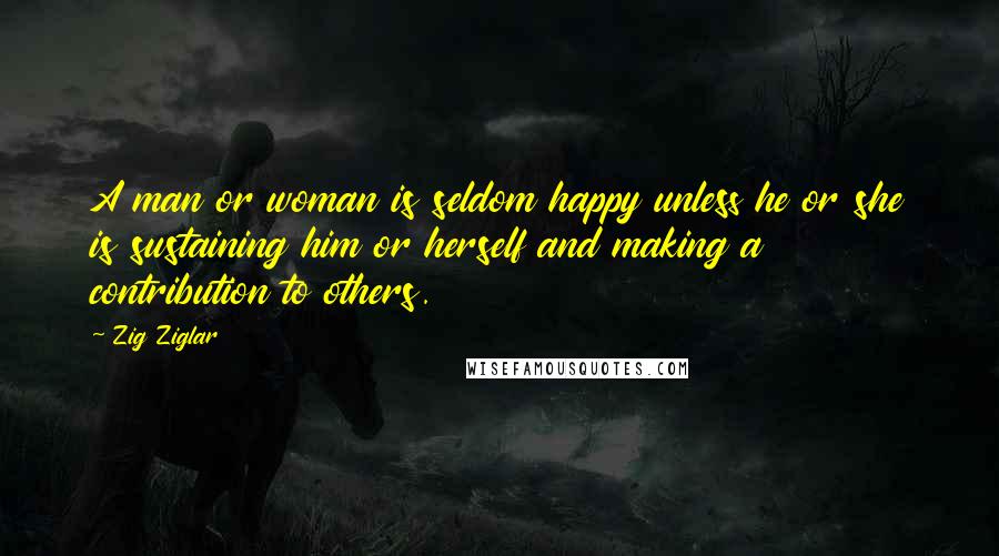 Zig Ziglar Quotes: A man or woman is seldom happy unless he or she is sustaining him or herself and making a contribution to others.