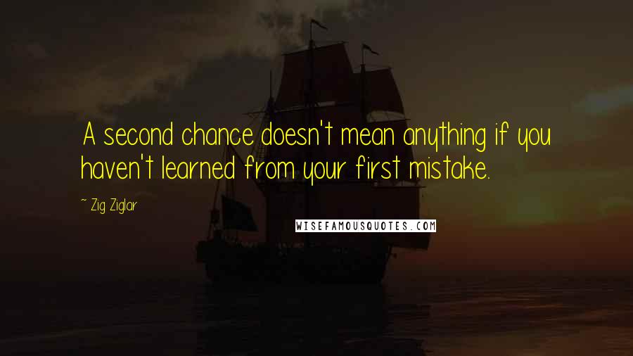 Zig Ziglar Quotes: A second chance doesn't mean anything if you haven't learned from your first mistake.