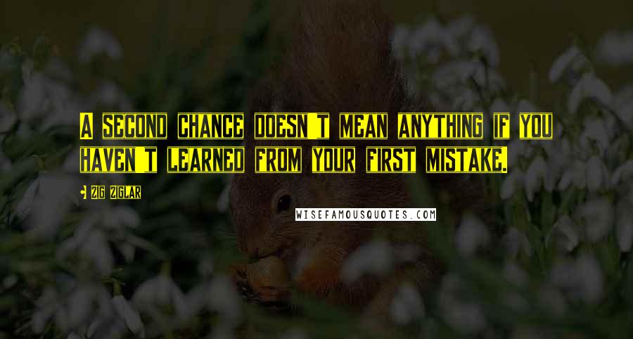 Zig Ziglar Quotes: A second chance doesn't mean anything if you haven't learned from your first mistake.