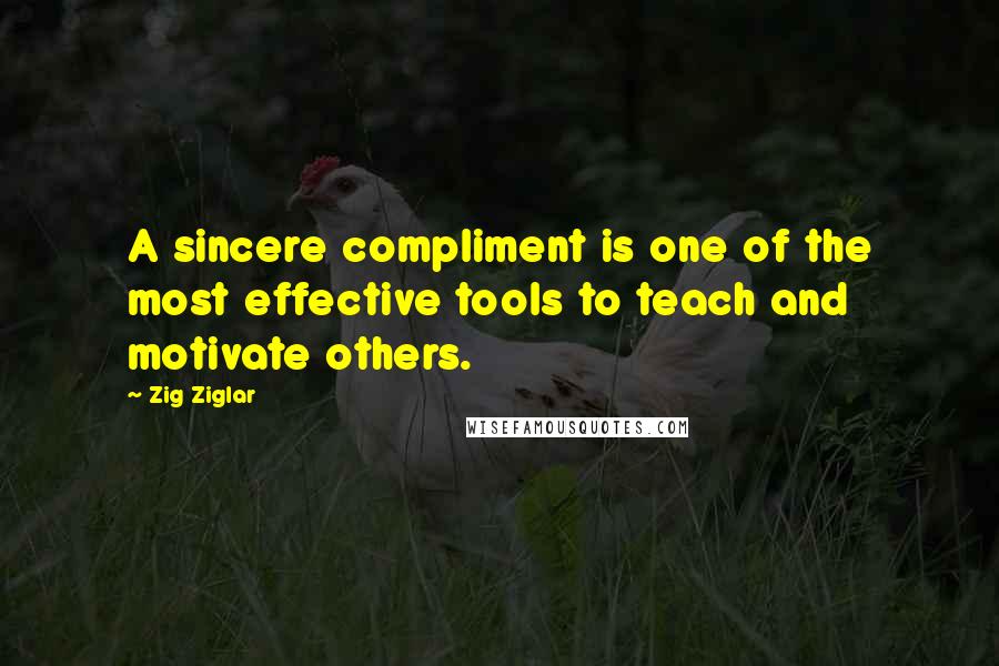 Zig Ziglar Quotes: A sincere compliment is one of the most effective tools to teach and motivate others.