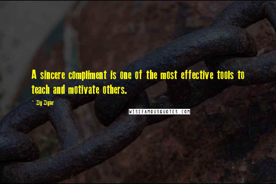 Zig Ziglar Quotes: A sincere compliment is one of the most effective tools to teach and motivate others.