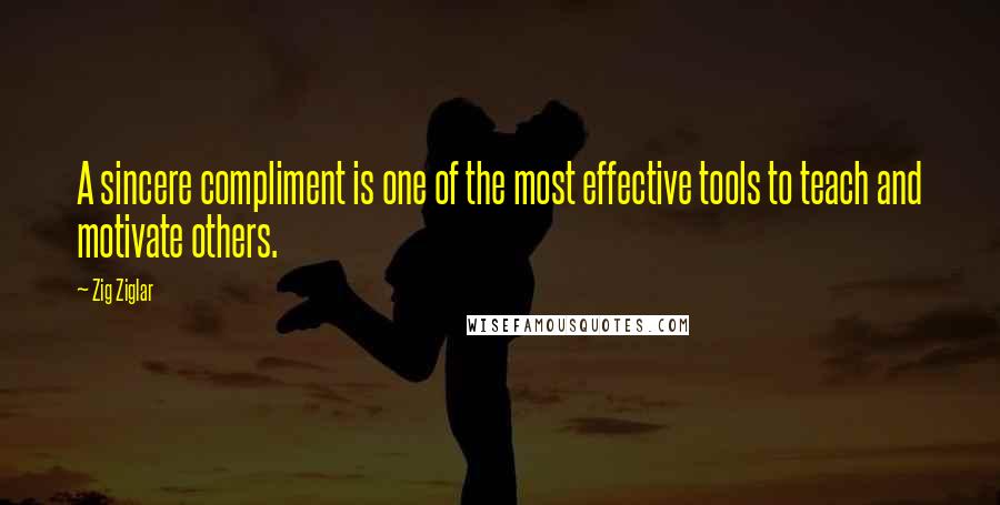 Zig Ziglar Quotes: A sincere compliment is one of the most effective tools to teach and motivate others.