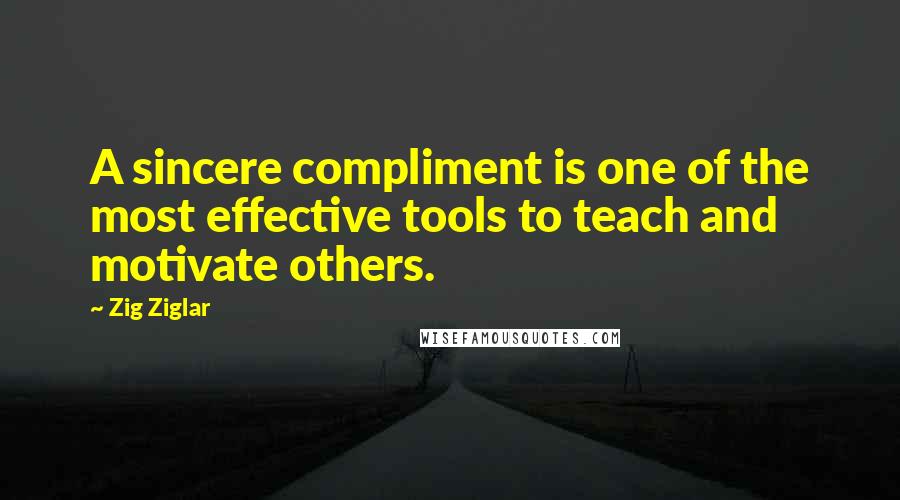 Zig Ziglar Quotes: A sincere compliment is one of the most effective tools to teach and motivate others.