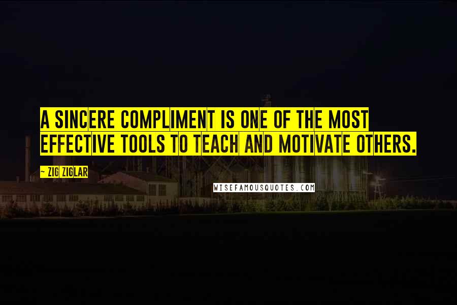 Zig Ziglar Quotes: A sincere compliment is one of the most effective tools to teach and motivate others.