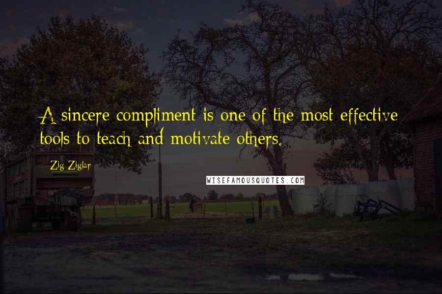 Zig Ziglar Quotes: A sincere compliment is one of the most effective tools to teach and motivate others.