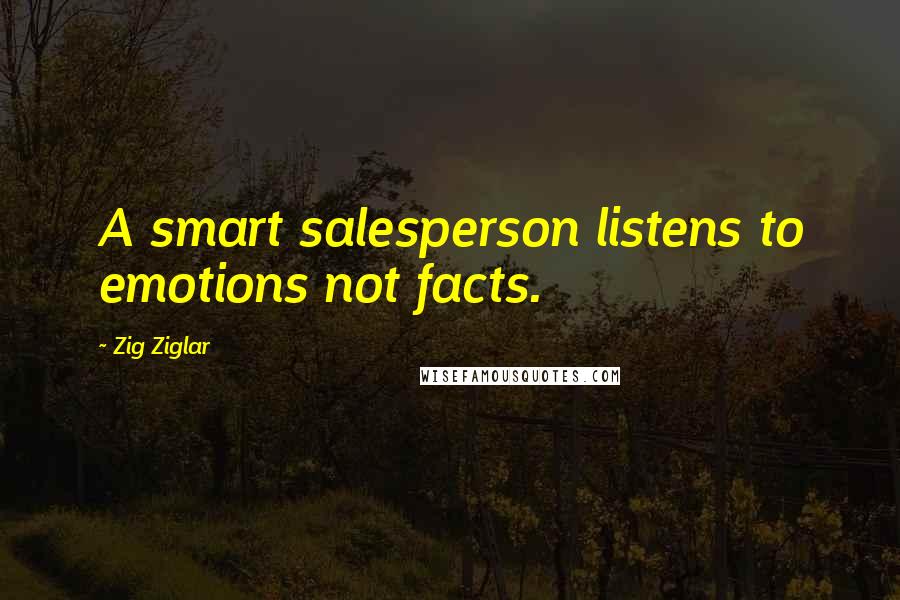 Zig Ziglar Quotes: A smart salesperson listens to emotions not facts.