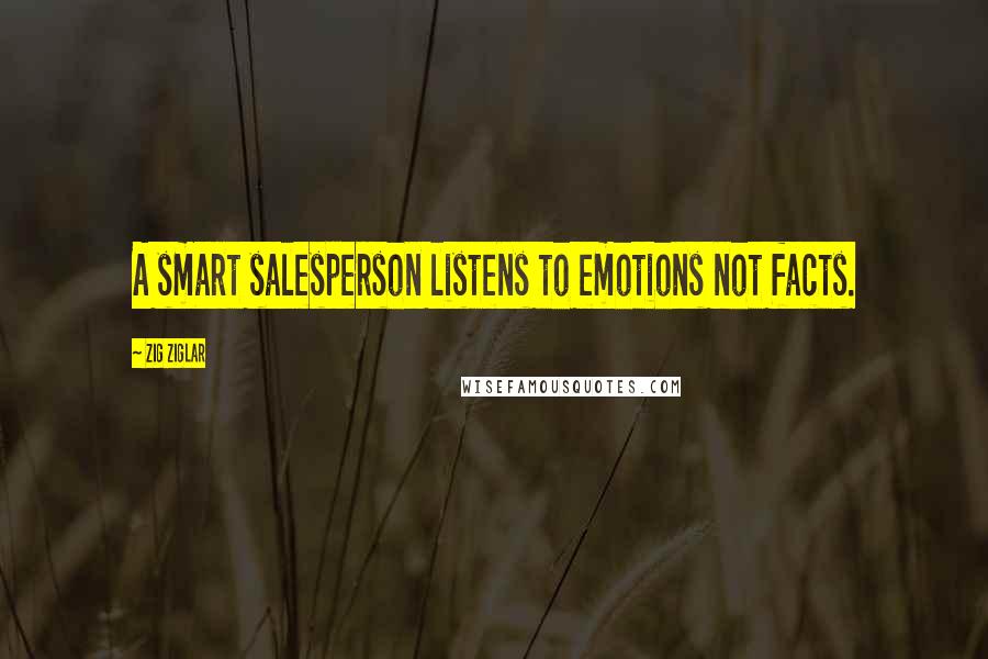 Zig Ziglar Quotes: A smart salesperson listens to emotions not facts.