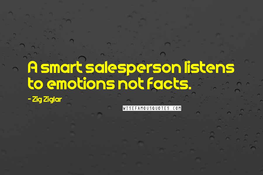 Zig Ziglar Quotes: A smart salesperson listens to emotions not facts.