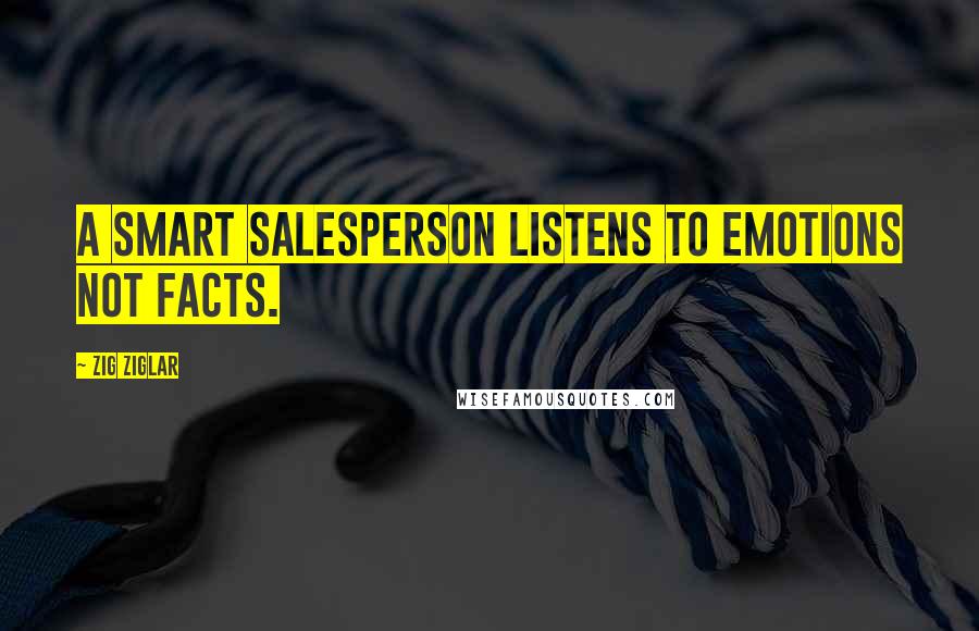 Zig Ziglar Quotes: A smart salesperson listens to emotions not facts.