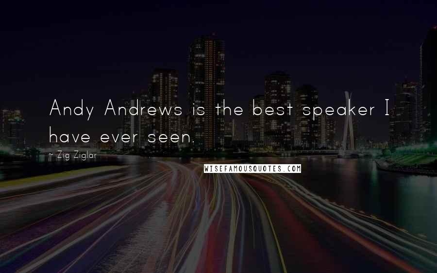 Zig Ziglar Quotes: Andy Andrews is the best speaker I have ever seen.