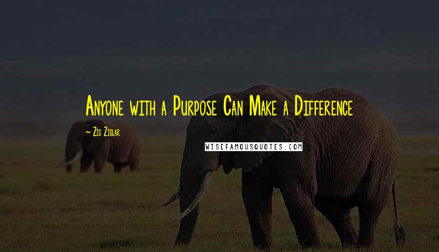 Zig Ziglar Quotes: Anyone with a Purpose Can Make a Difference