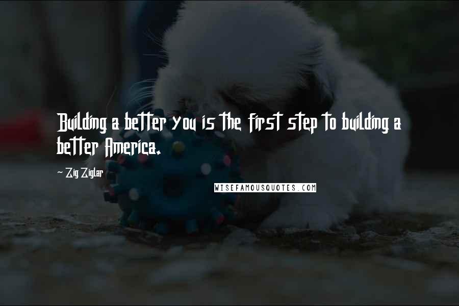 Zig Ziglar Quotes: Building a better you is the first step to building a better America.