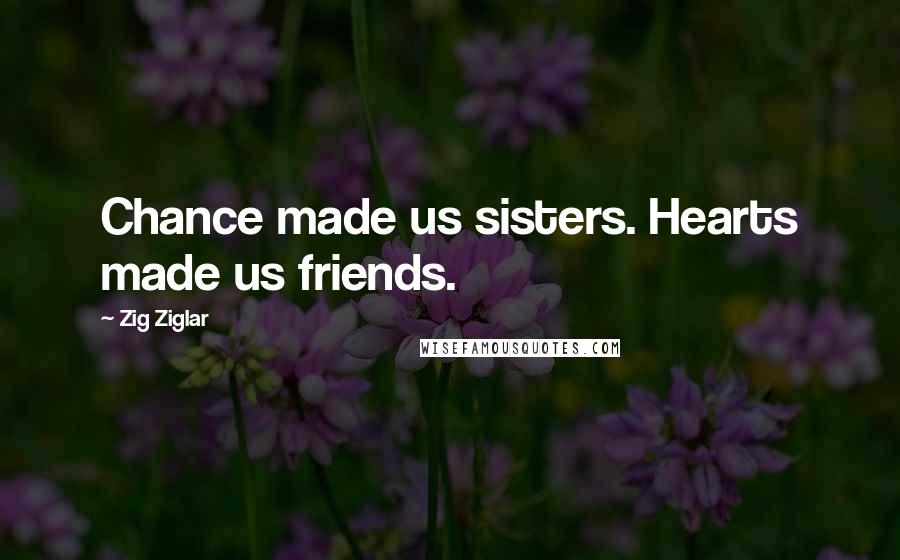 Zig Ziglar Quotes: Chance made us sisters. Hearts made us friends.