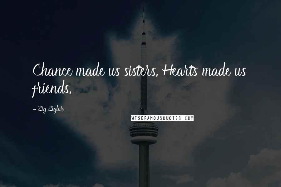 Zig Ziglar Quotes: Chance made us sisters. Hearts made us friends.