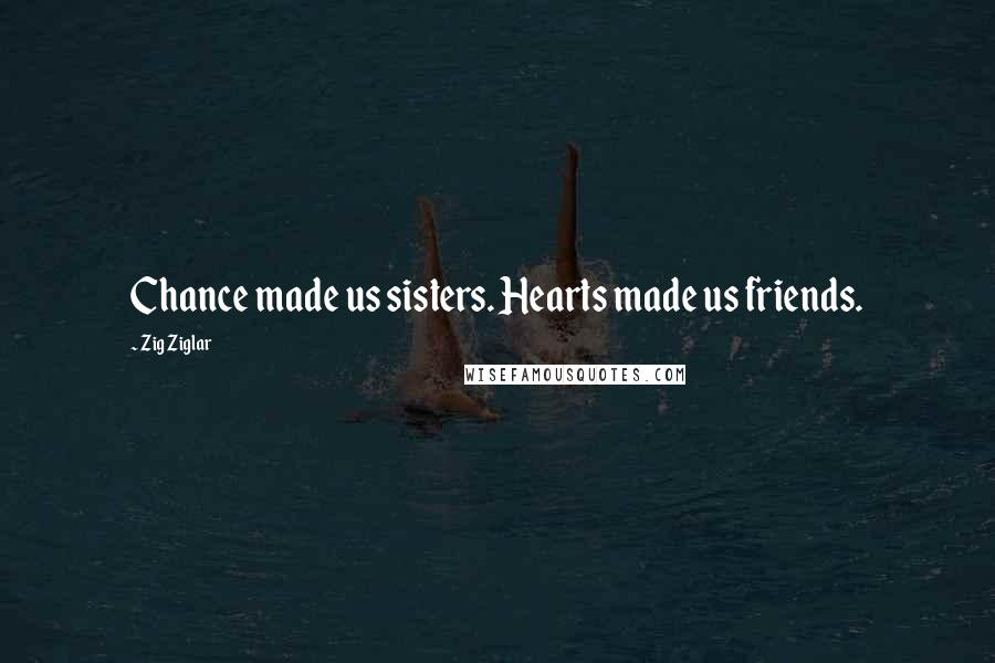 Zig Ziglar Quotes: Chance made us sisters. Hearts made us friends.