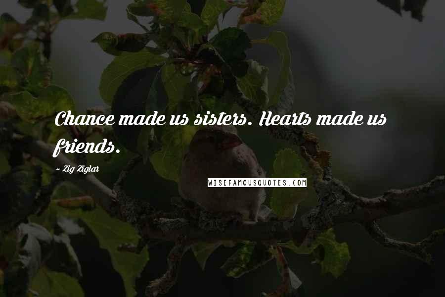 Zig Ziglar Quotes: Chance made us sisters. Hearts made us friends.