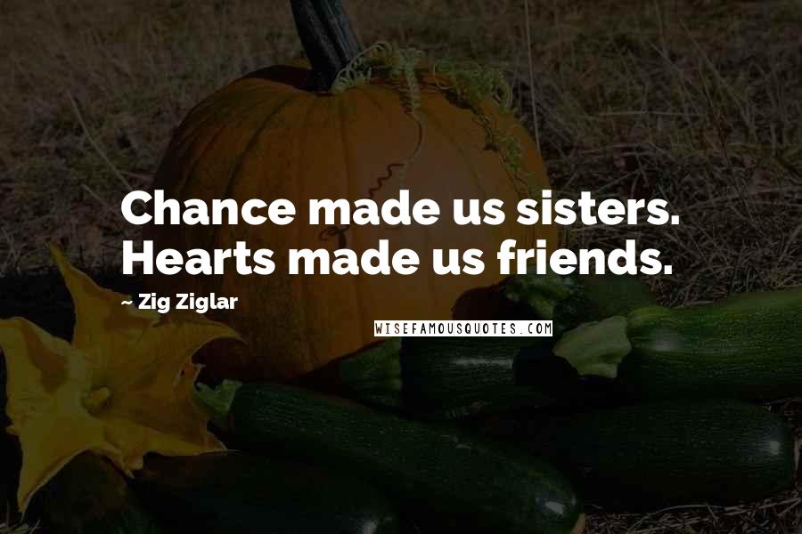 Zig Ziglar Quotes: Chance made us sisters. Hearts made us friends.