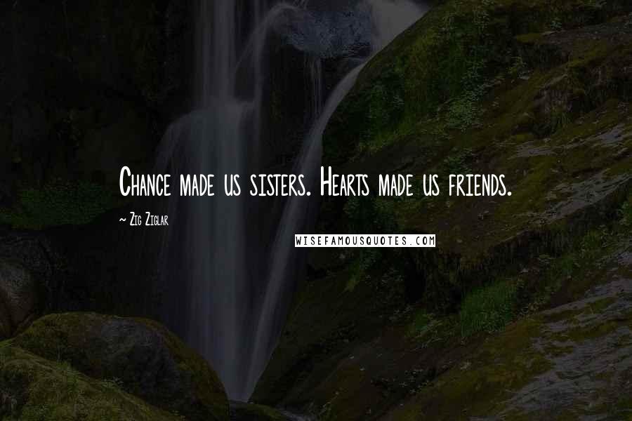Zig Ziglar Quotes: Chance made us sisters. Hearts made us friends.