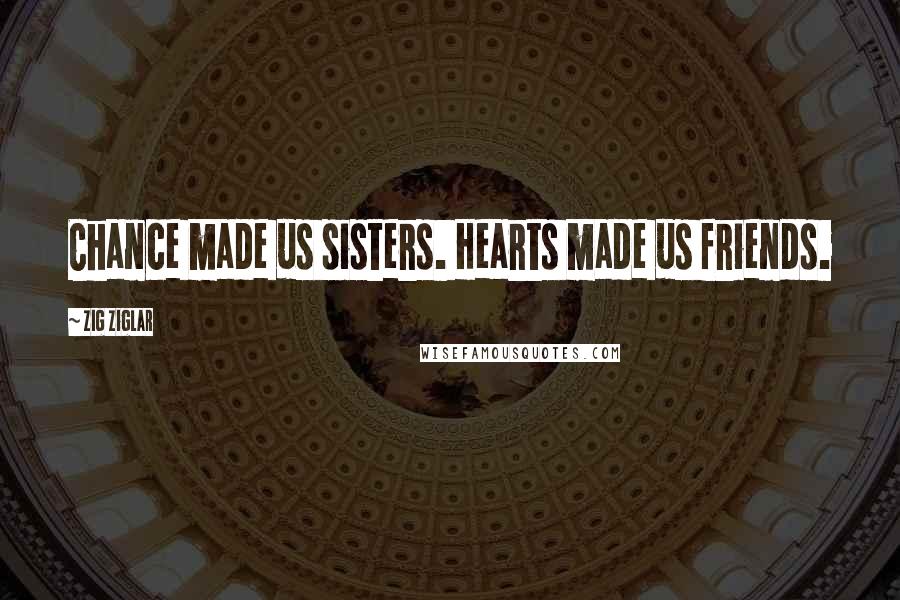 Zig Ziglar Quotes: Chance made us sisters. Hearts made us friends.