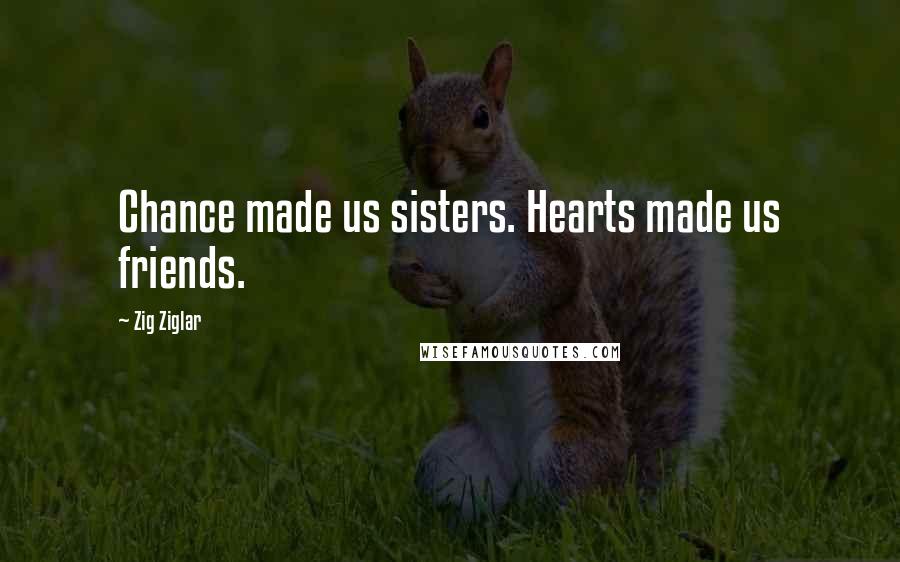 Zig Ziglar Quotes: Chance made us sisters. Hearts made us friends.
