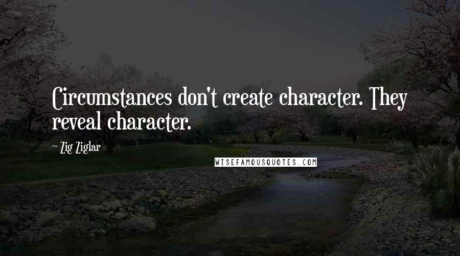 Zig Ziglar Quotes: Circumstances don't create character. They reveal character.
