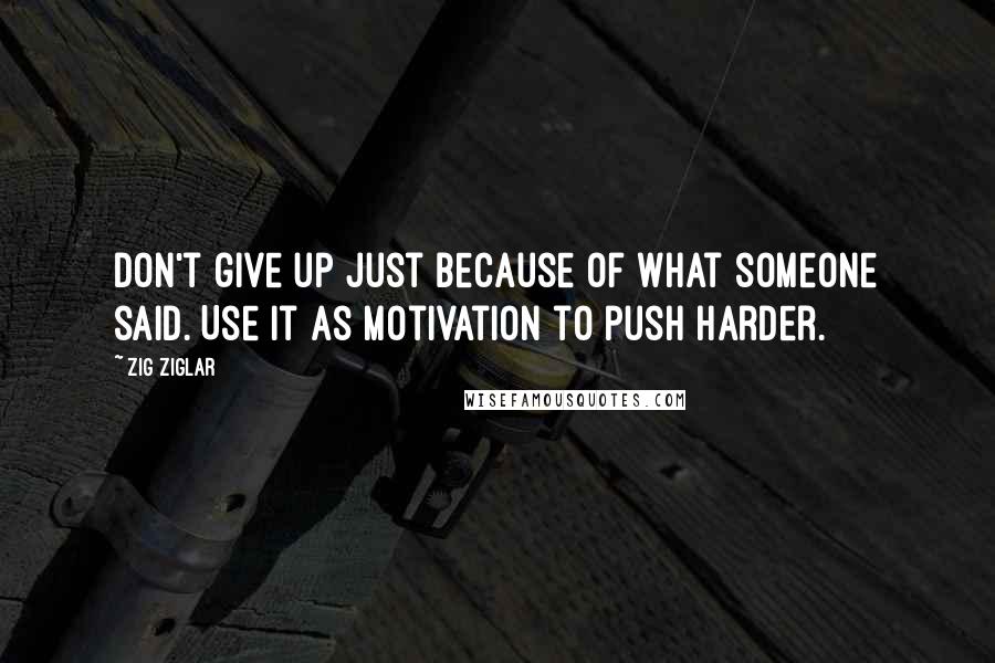 Zig Ziglar Quotes: Don't give up just because of what someone said. Use it as motivation to push harder.
