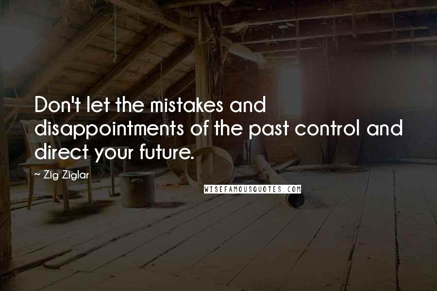 Zig Ziglar Quotes: Don't let the mistakes and disappointments of the past control and direct your future.