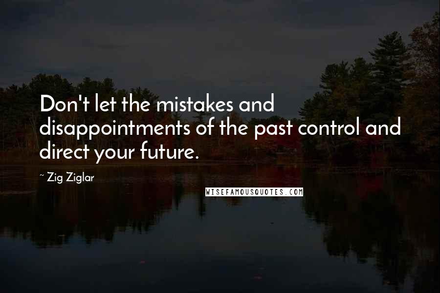 Zig Ziglar Quotes: Don't let the mistakes and disappointments of the past control and direct your future.