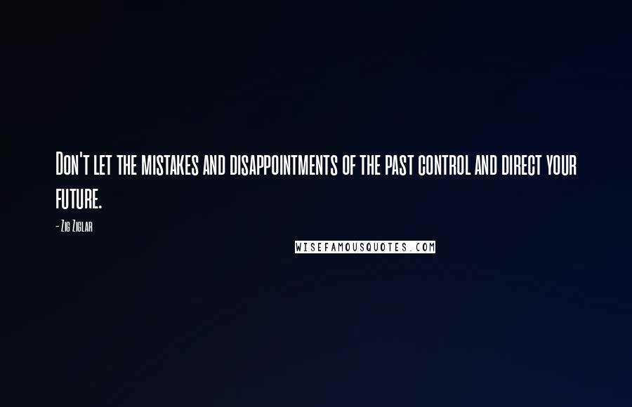 Zig Ziglar Quotes: Don't let the mistakes and disappointments of the past control and direct your future.