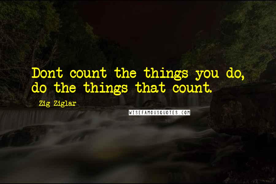 Zig Ziglar Quotes: Dont count the things you do, do the things that count.