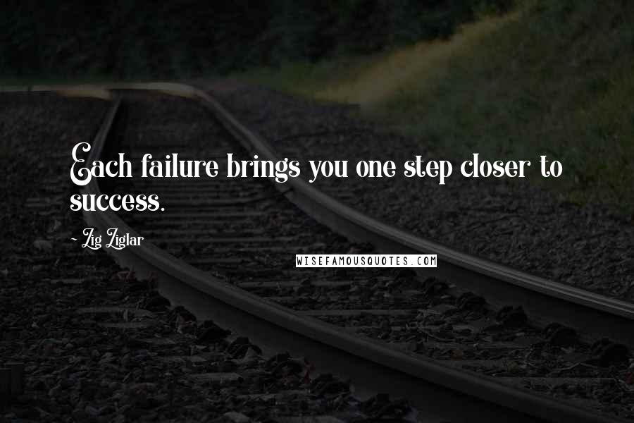 Zig Ziglar Quotes: Each failure brings you one step closer to success.