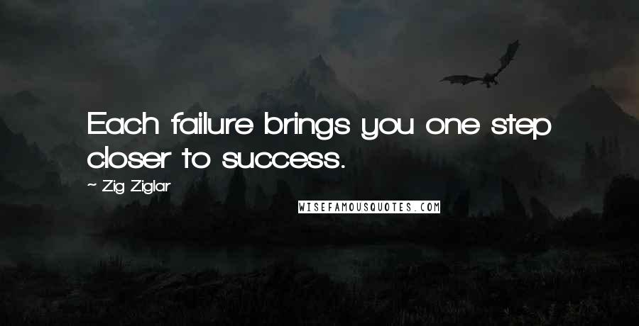 Zig Ziglar Quotes: Each failure brings you one step closer to success.