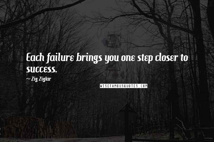 Zig Ziglar Quotes: Each failure brings you one step closer to success.
