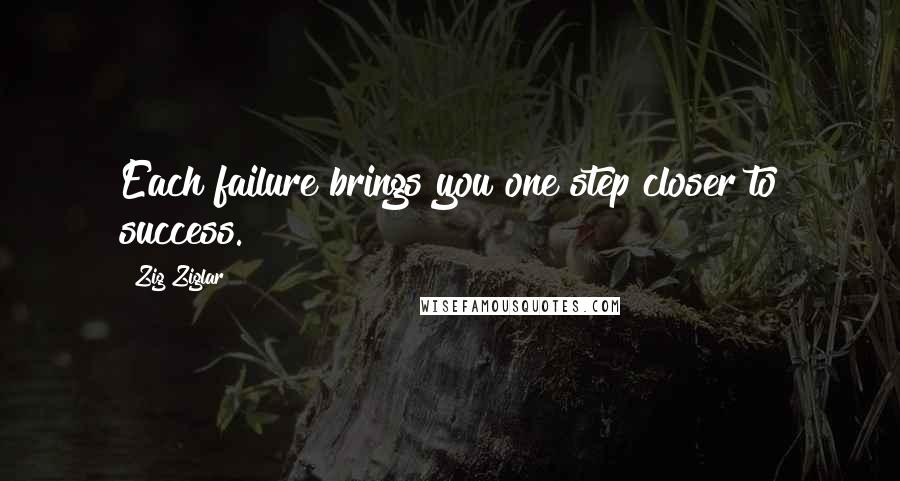 Zig Ziglar Quotes: Each failure brings you one step closer to success.