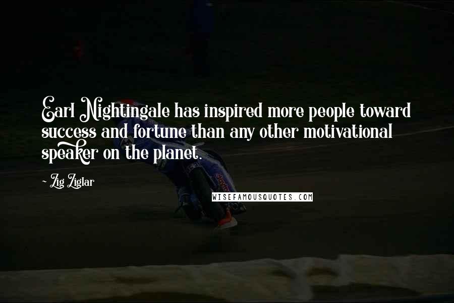 Zig Ziglar Quotes: Earl Nightingale has inspired more people toward success and fortune than any other motivational speaker on the planet.