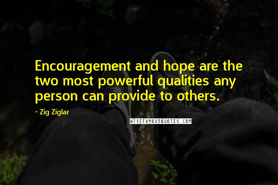 Zig Ziglar Quotes: Encouragement and hope are the two most powerful qualities any person can provide to others.