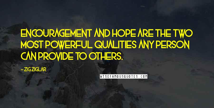 Zig Ziglar Quotes: Encouragement and hope are the two most powerful qualities any person can provide to others.