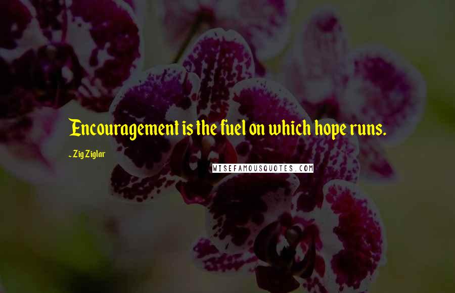 Zig Ziglar Quotes: Encouragement is the fuel on which hope runs.