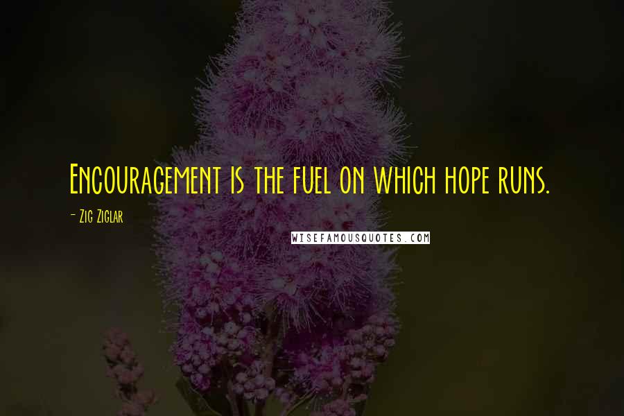 Zig Ziglar Quotes: Encouragement is the fuel on which hope runs.