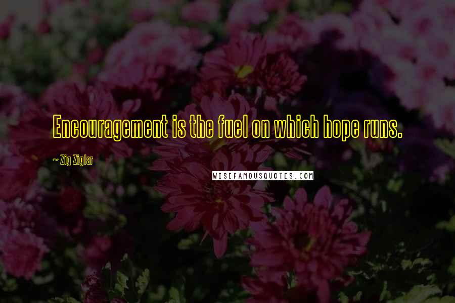 Zig Ziglar Quotes: Encouragement is the fuel on which hope runs.