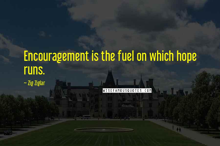 Zig Ziglar Quotes: Encouragement is the fuel on which hope runs.