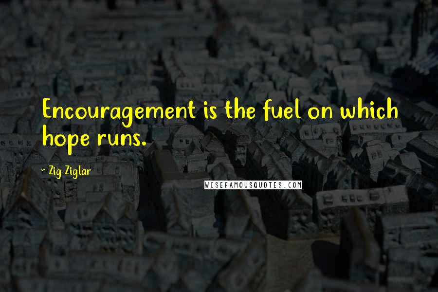 Zig Ziglar Quotes: Encouragement is the fuel on which hope runs.