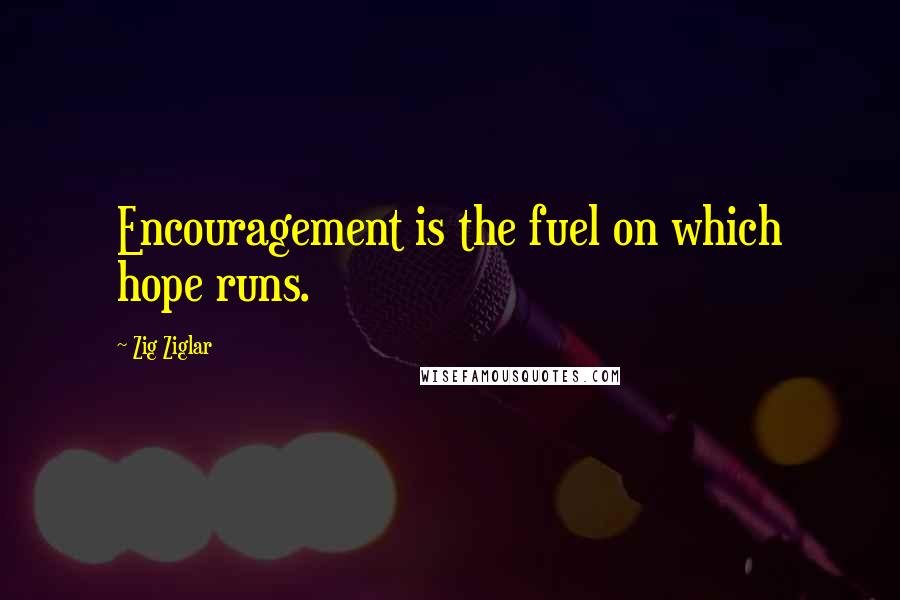 Zig Ziglar Quotes: Encouragement is the fuel on which hope runs.